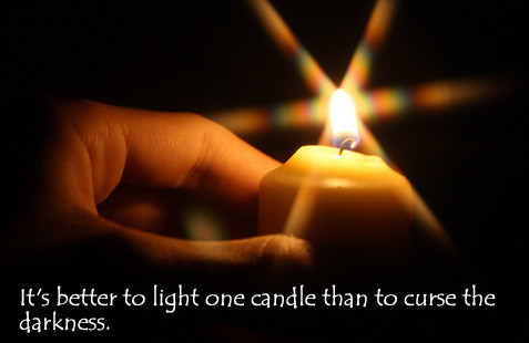 Better to light one candle than to curse the darkness.