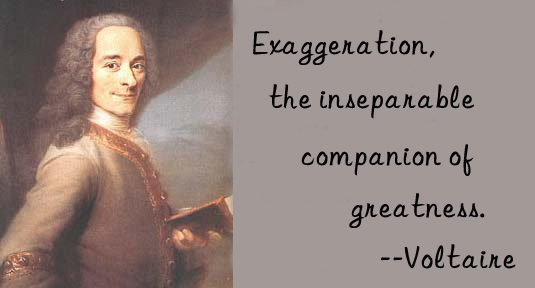 Exaggeration, the inseparable companion of greatness.